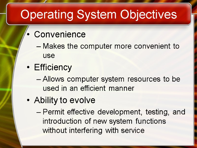 Operating System Objectives Convenience Makes the computer more convenient to use Efficiency Allows computer